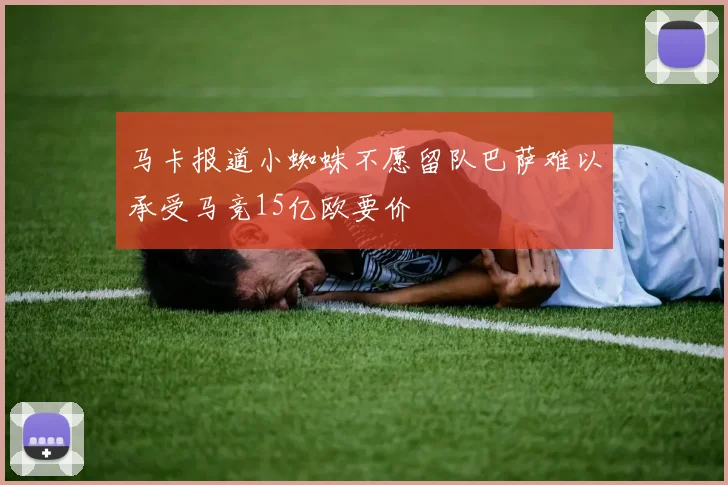 马卡报道小蜘蛛不愿留队巴萨难以承受马竞15亿欧要价