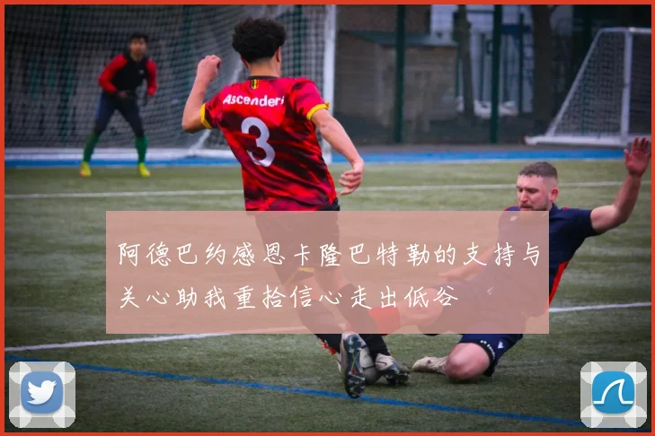 阿德巴约感恩卡隆巴特勒的支持与关心助我重拾信心走出低谷