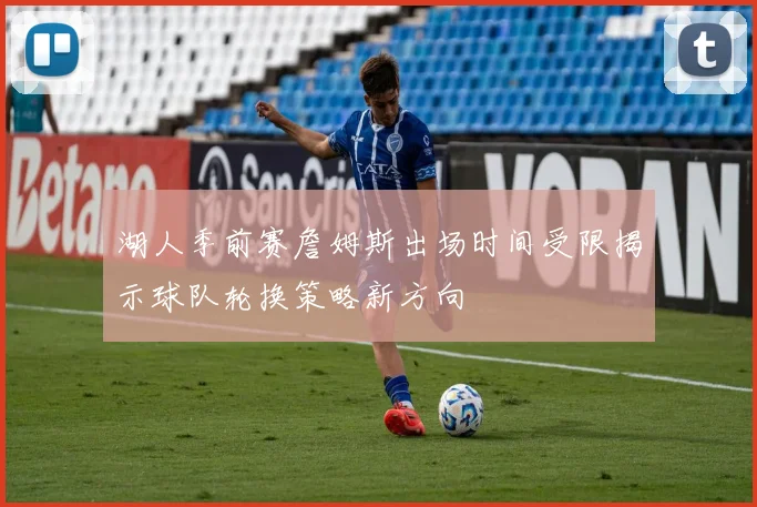 湖人季前赛詹姆斯出场时间受限揭示球队轮换策略新方向
